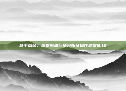 慧手点金：现货原油行情分析及操作建议8.12