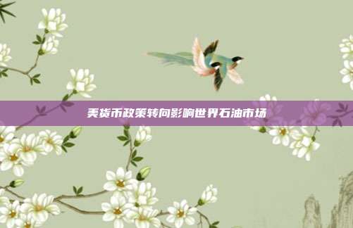 美货币政策转向影响世界石油市场