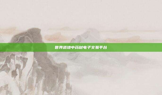 世界道地中药材电子交易平台