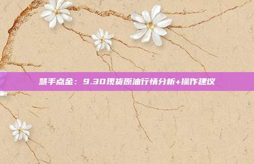慧手点金：9.30现货原油行情分析+操作建议