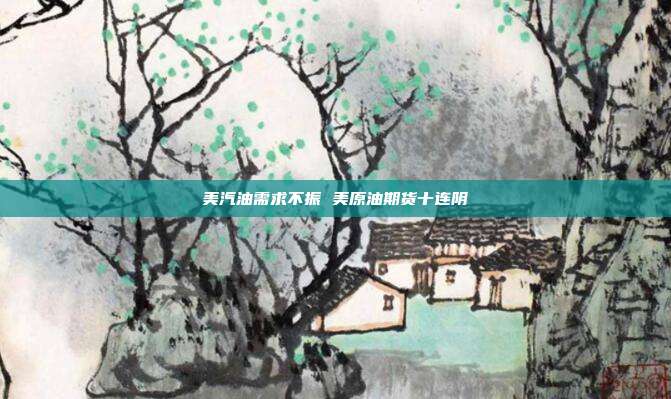 美汽油需求不振 美原油期货十连阴