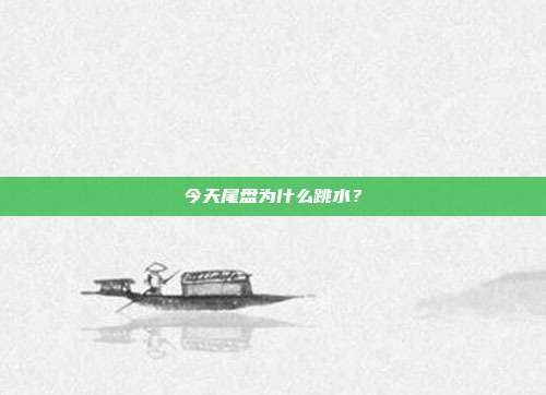 今天尾盘为什么跳水？