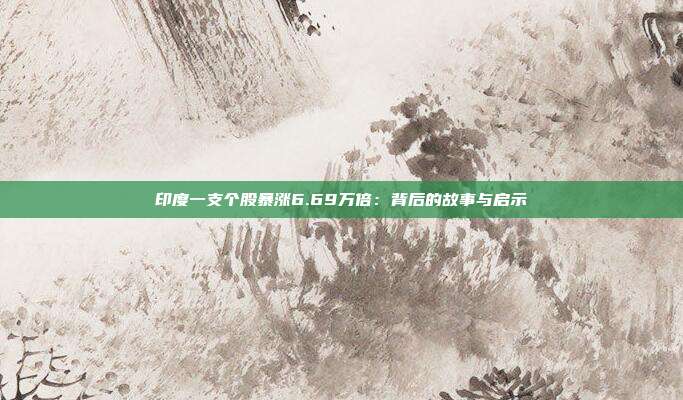 印度一支个股暴涨6.69万倍：背后的故事与启示