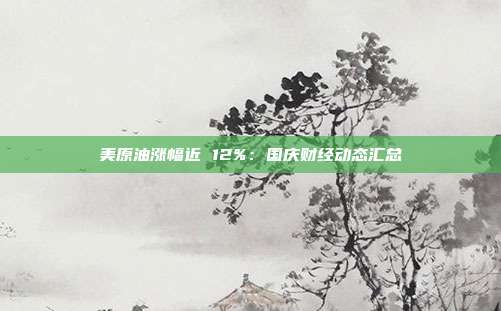 美原油涨幅近 12%：国庆财经动态汇总