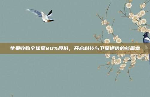 苹果收购全球星20%股份，开启科技与卫星通信的新篇章