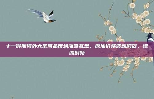 十一假期海外大宗商品市场涨跌互现，原油价格波动剧烈，港股创新