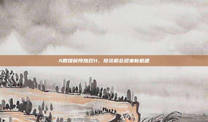 A股提前预热双11，投资机会迎来新机遇