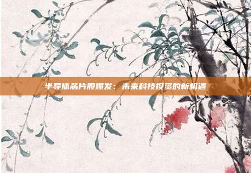 半导体芯片股爆发：未来科技投资的新机遇