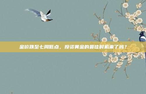金价跌至七周低点，投资黄金的最佳时机来了吗？