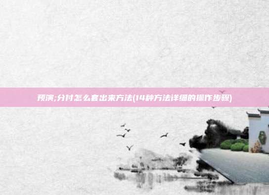 预演;分付怎么套出来方法(14种方法详细的操作步骤)