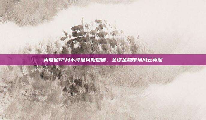 美联储12月不降息风险加剧，全球金融市场风云再起