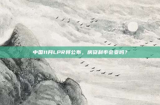 中国11月LPR将公布，房贷利率会变吗？