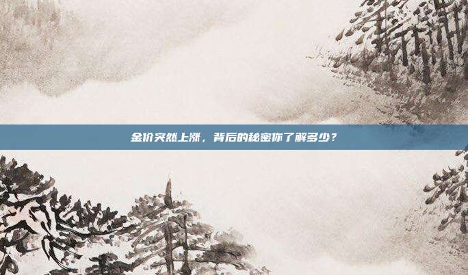 金价突然上涨，背后的秘密你了解多少？