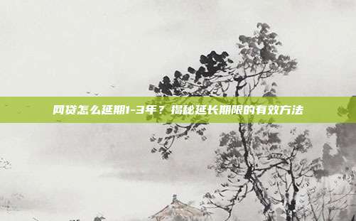 网贷怎么延期1-3年？揭秘延长期限的有效方法