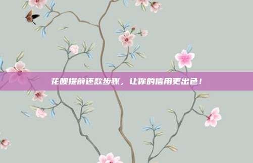 花呗提前还款步骤，让你的信用更出色！