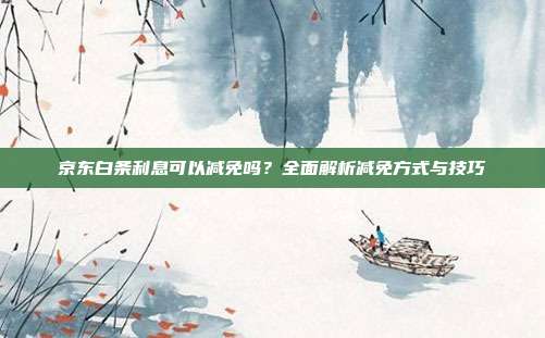 京东白条利息可以减免吗？全面解析减免方式与技巧