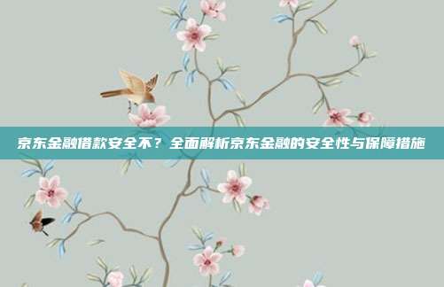 京东金融借款安全不？全面解析京东金融的安全性与保障措施