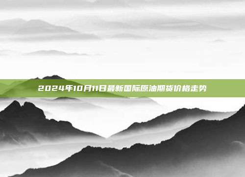 2024年10月11日最新国际原油期货价格走势