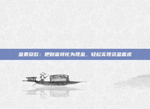 金条贷款：把财富转化为现金，轻松实现资金需求