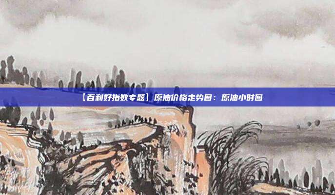 【百利好指数专题】原油价格走势图：原油小时图