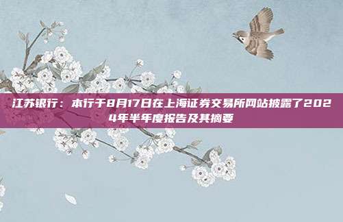 江苏银行：本行于8月17日在上海证券交易所网站披露了2024年半年度报告及其摘要