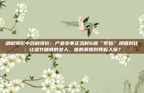 胡椒领衔中药材涨价：产业变革正当时6版“梦姑”颜值对比：让虚竹破戒的女人，谁的美貌对得起人设？