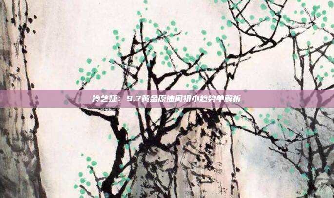 冷艺婕：9.7黄金原油周初小趋势单解析