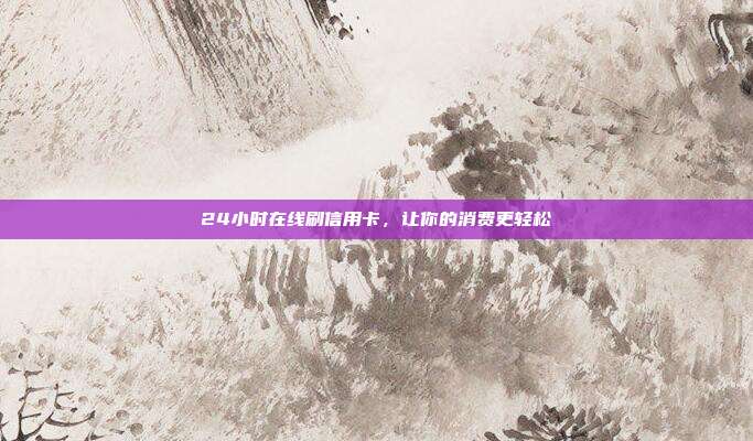24小时在线刷信用卡，让你的消费更轻松