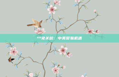 **免关税：中美贸易机遇