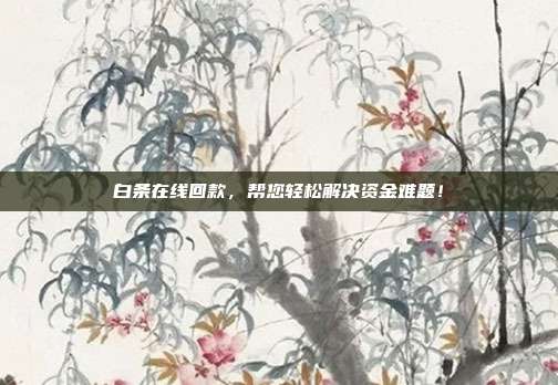 白条在线回款,帮您轻松解决资金难题!