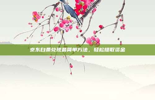 京东白条兑现最简单方法,轻松提取资金