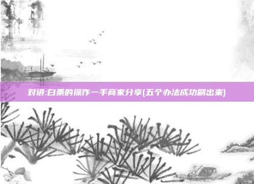 对讲:白条的操作一手商家分享(五个办法成功刷出来)