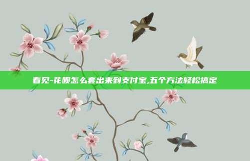 看见-花呗怎么套出来到支付宝,五个方法轻松搞定