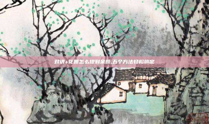 对讲+花呗怎么提到余额,五个方法轻松搞定