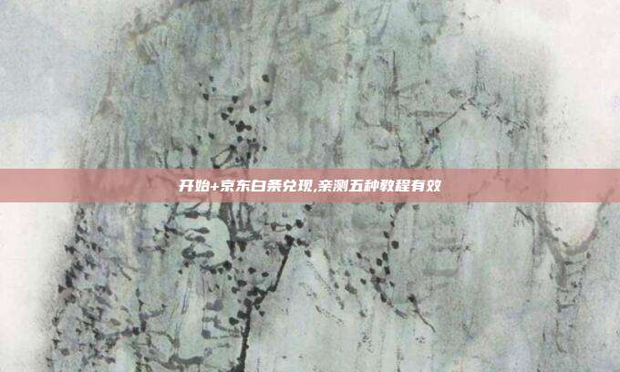 开始+京东白条兑现,亲测五种教程有效