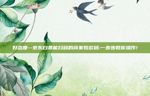 好态度--京东白条能扫码的商家收款码:一步步教你操作!