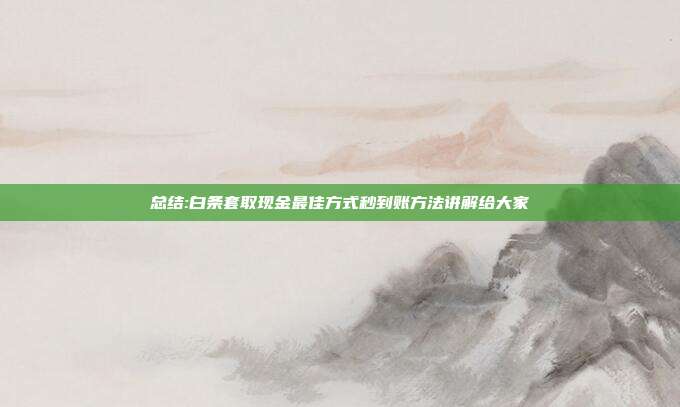 总结:白条套取现金最佳方式秒到账方法讲解给大家