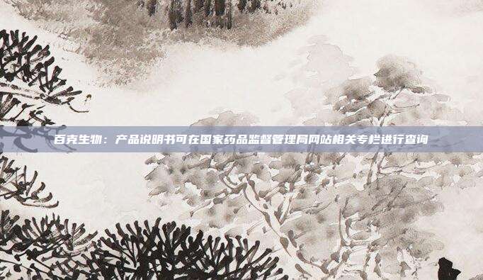 百克生物：产品说明书可在国家药品监督管理局网站相关专栏进行查询