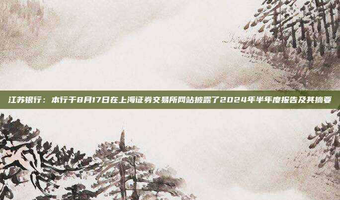 江苏银行：本行于8月17日在上海证券交易所网站披露了2024年半年度报告及其摘要