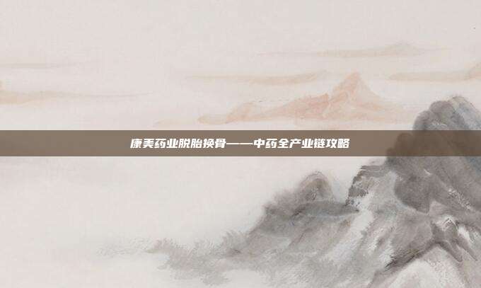 康美药业脱胎换骨——中药全产业链攻略