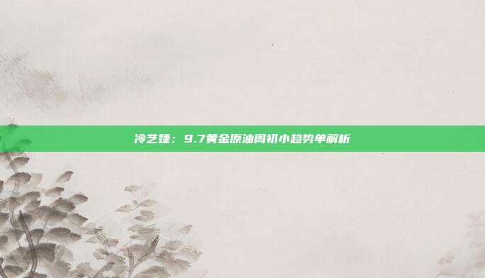 冷艺婕：9.7黄金原油周初小趋势单解析