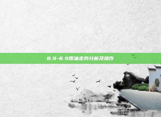 8.9-8.9原油走势分析及操作