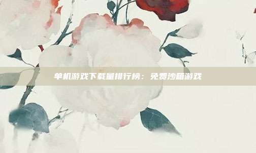 单机游戏下载量排行榜：免费沙箱游戏