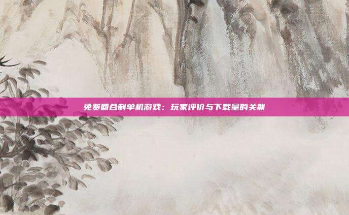 免费回合制单机游戏：玩家评价与下载量的关联