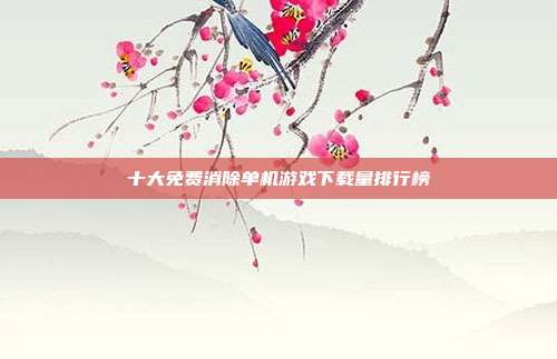 十大免费消除单机游戏下载量排行榜