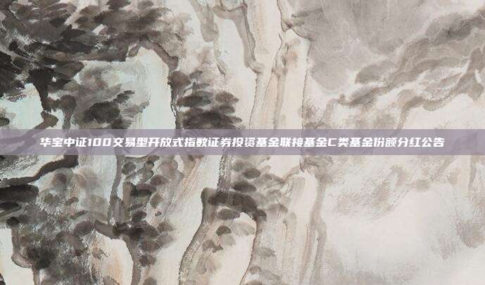 华宝中证100交易型开放式指数证券投资基金联接基金C类基金份额分红公告