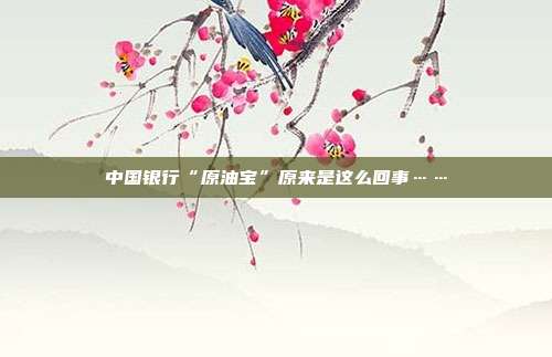 中国银行“原油宝”原来是这么回事……