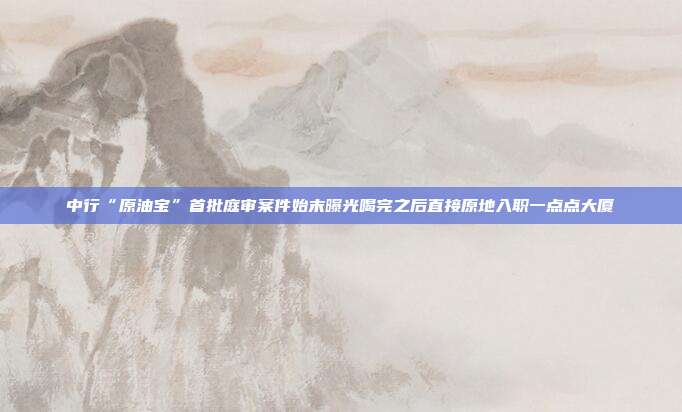 中行“原油宝”首批庭审案件始末曝光喝完之后直接原地入职一点点大厦