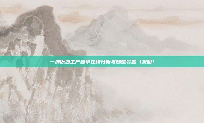 一种原油生产含水在线分析与测量装置 [发明]